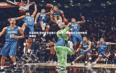 开云官网-哈登首节狂轰27分神迹，快船强势逆转夺胜登神再现