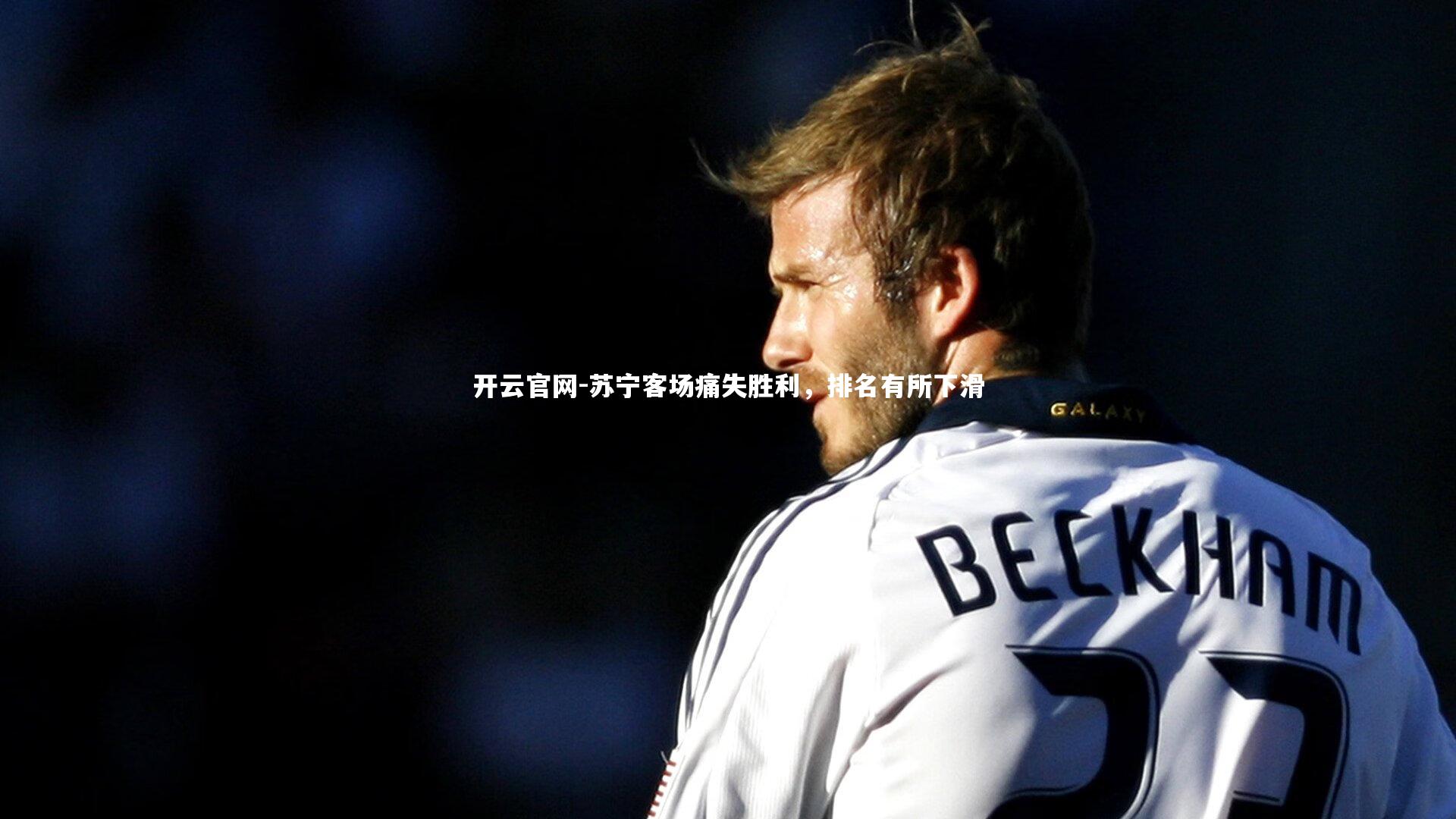 开云官网-苏宁客场痛失胜利，排名有所下滑