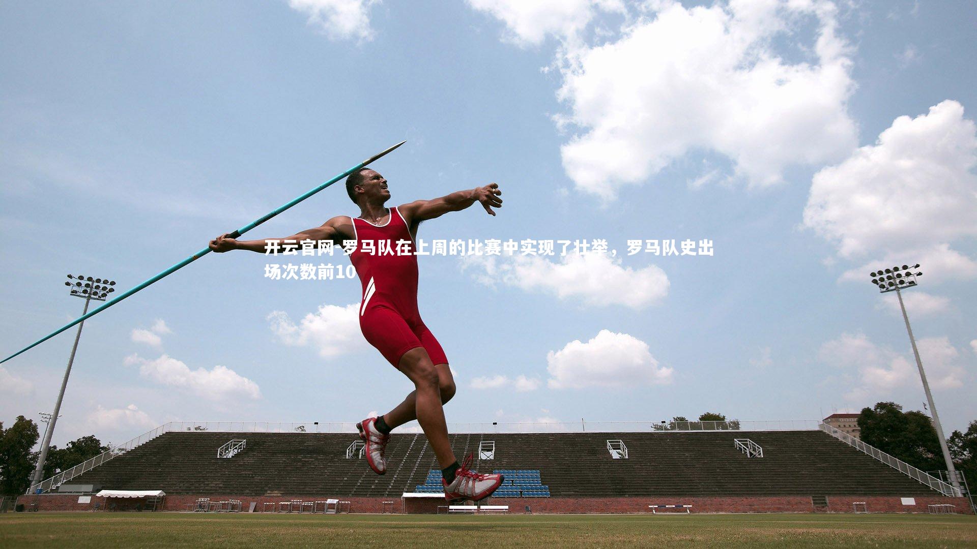 开云官网-罗马队在上周的比赛中实现了壮举，罗马队史出场次数前10