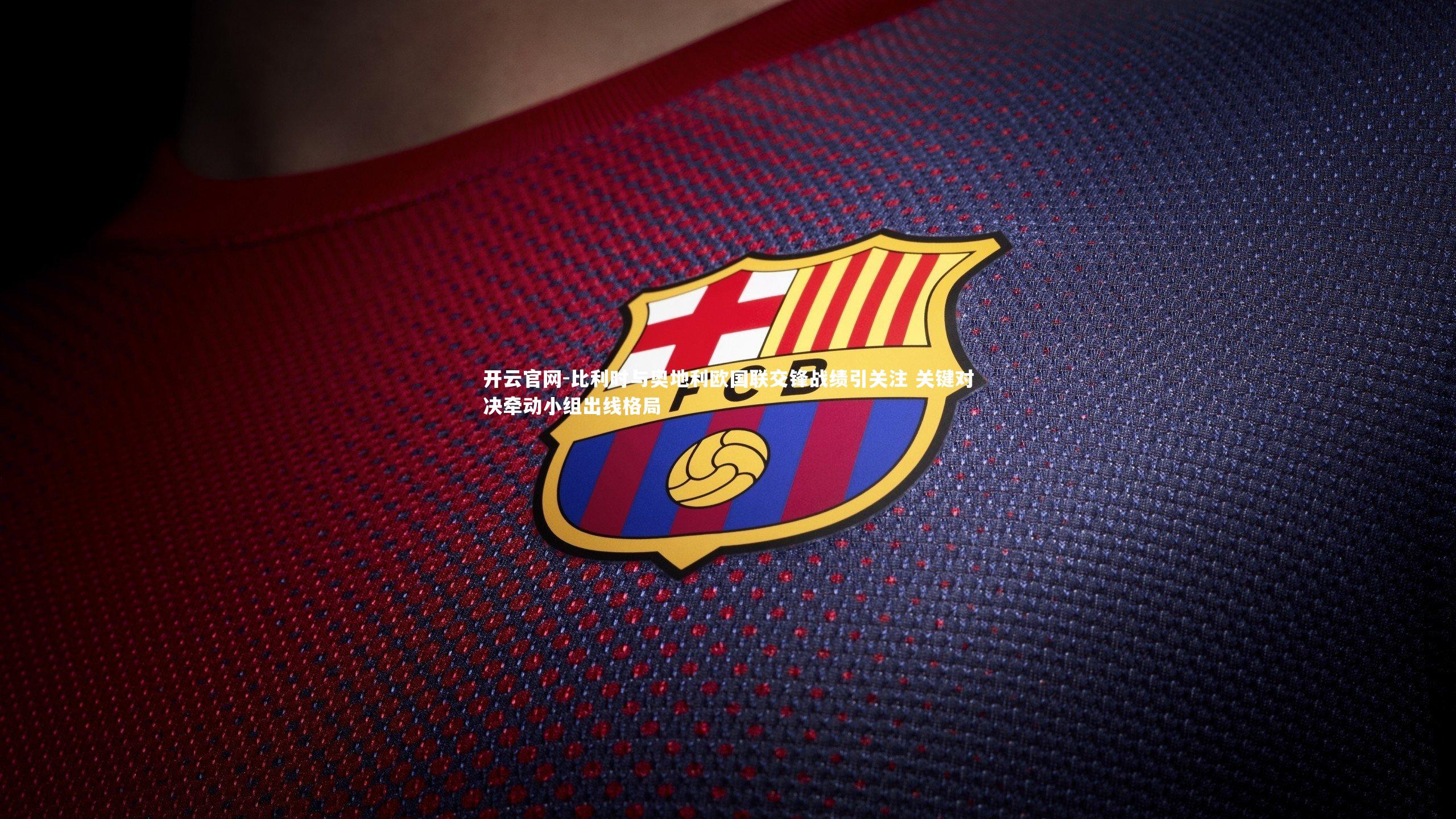 比利时与奥地利欧国联交锋战绩引关注 关键对决牵动小组出线格局