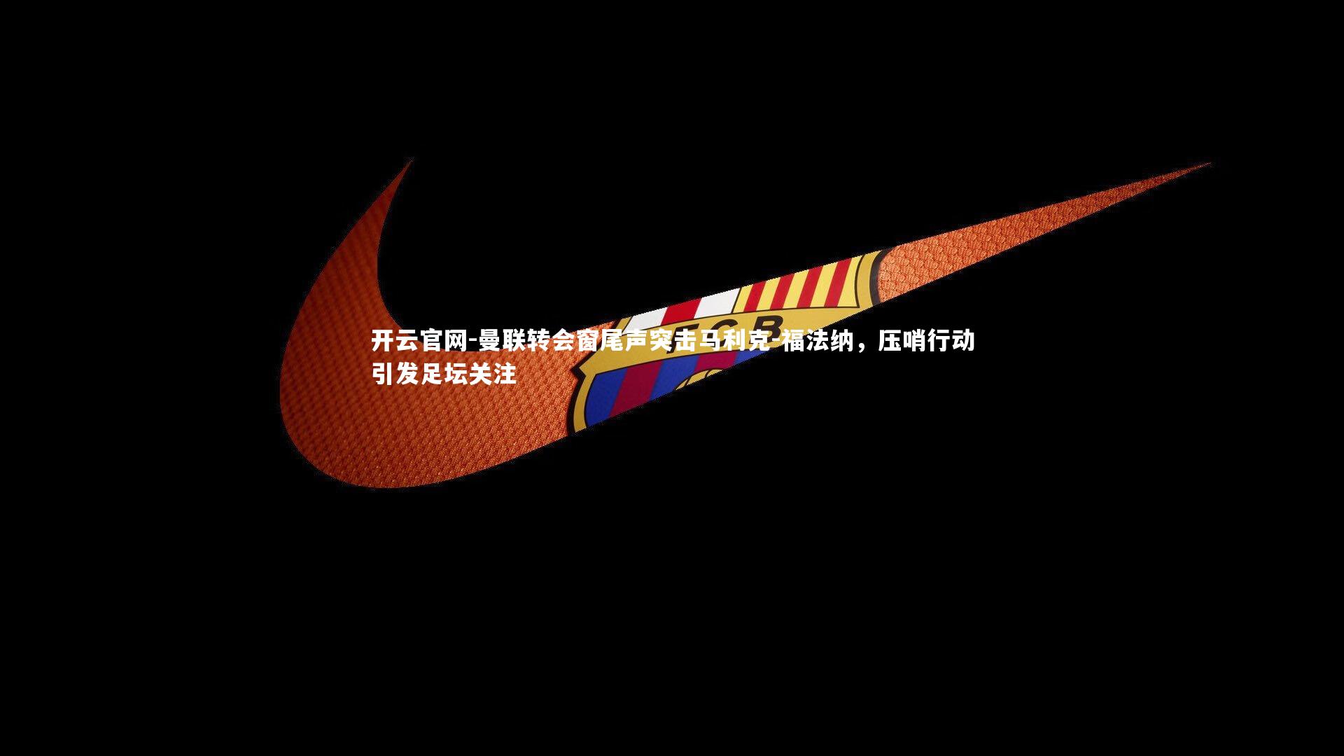 曼联转会窗尾声突击马利克-福法纳，压哨行动引发足坛关注